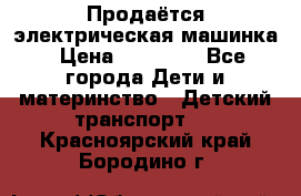 Продаётся электрическая машинка › Цена ­ 15 000 - Все города Дети и материнство » Детский транспорт   . Красноярский край,Бородино г.